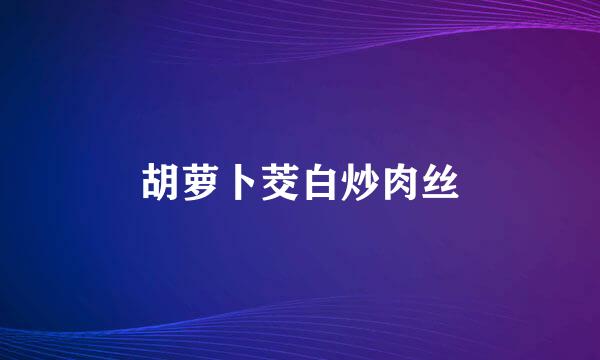 胡萝卜茭白炒肉丝