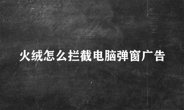 火绒怎么拦截电脑弹窗广告