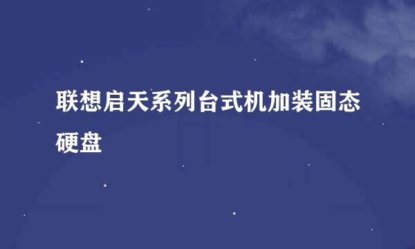 联想启天系列台式机加装固态硬盘