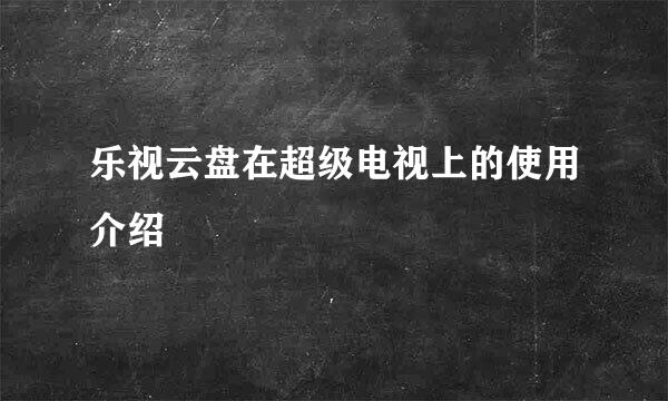 乐视云盘在超级电视上的使用介绍