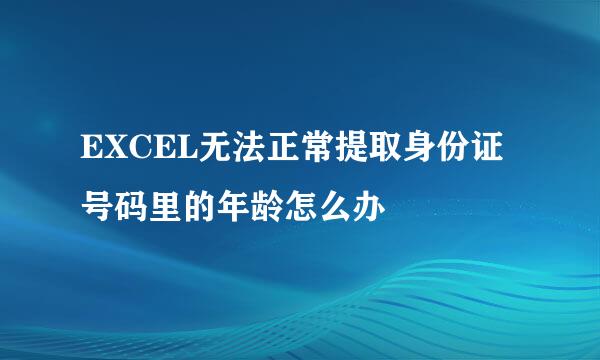 EXCEL无法正常提取身份证号码里的年龄怎么办