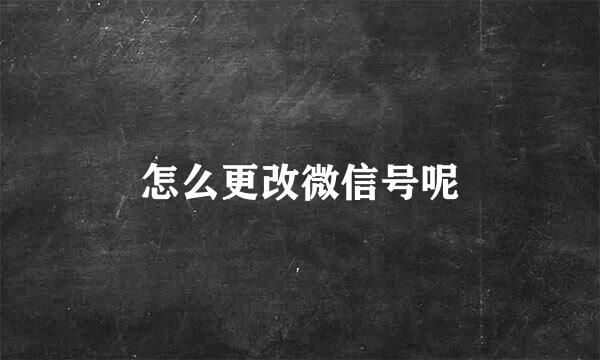 怎么更改微信号呢