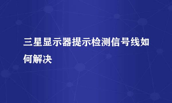三星显示器提示检测信号线如何解决
