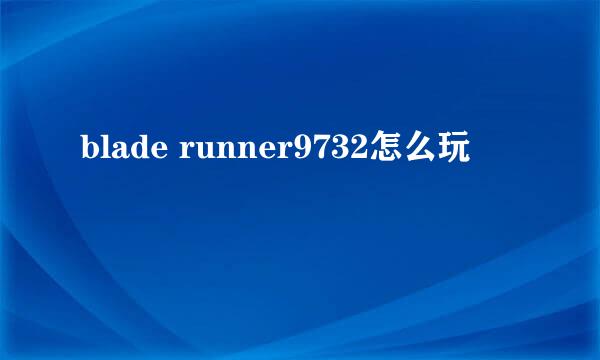 blade runner9732怎么玩
