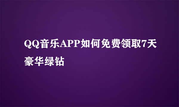 QQ音乐APP如何免费领取7天豪华绿钻