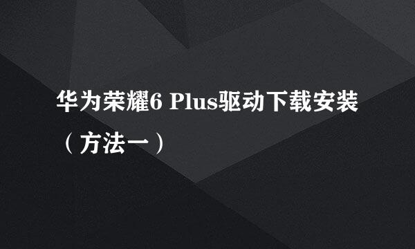 华为荣耀6 Plus驱动下载安装（方法一）