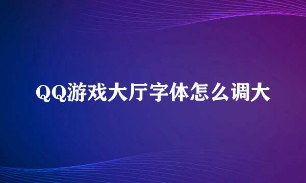 QQ游戏大厅字体怎么调大
