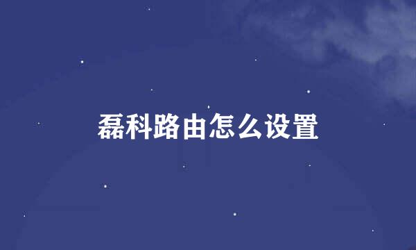 磊科路由怎么设置