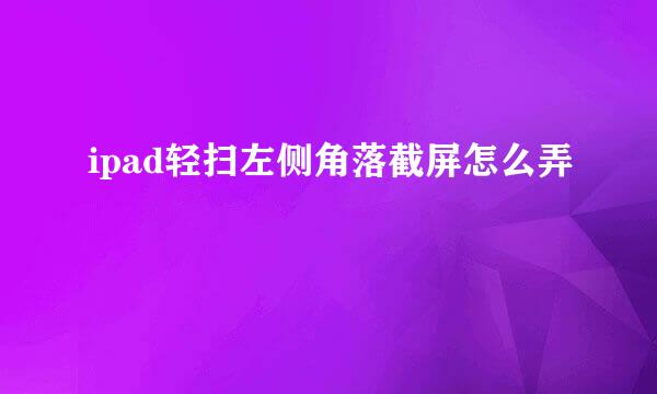 ipad轻扫左侧角落截屏怎么弄
