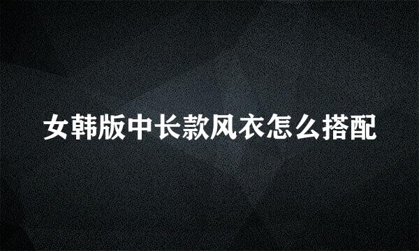 女韩版中长款风衣怎么搭配