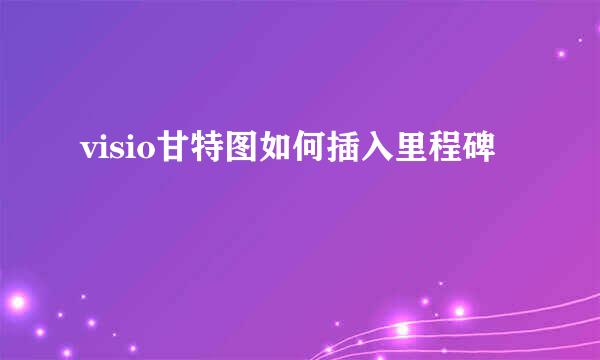 visio甘特图如何插入里程碑
