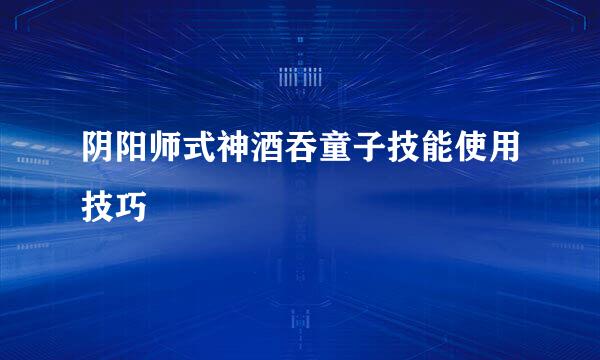 阴阳师式神酒吞童子技能使用技巧