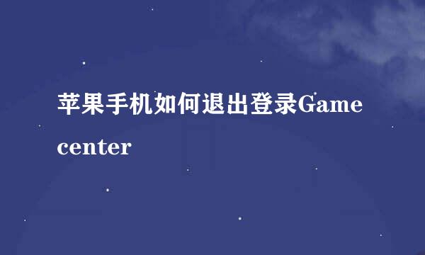 苹果手机如何退出登录Game center