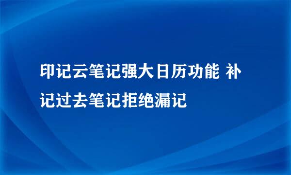 印记云笔记强大日历功能 补记过去笔记拒绝漏记