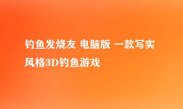 钓鱼发烧友 电脑版 一款写实风格3D钓鱼游戏