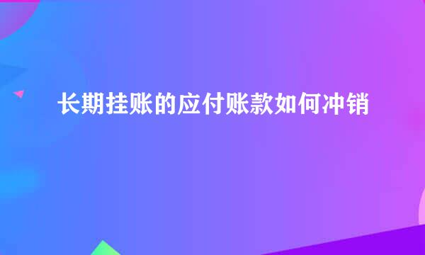 长期挂账的应付账款如何冲销