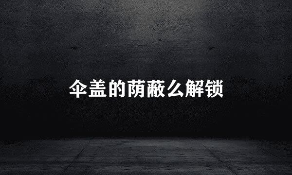 伞盖的荫蔽么解锁
