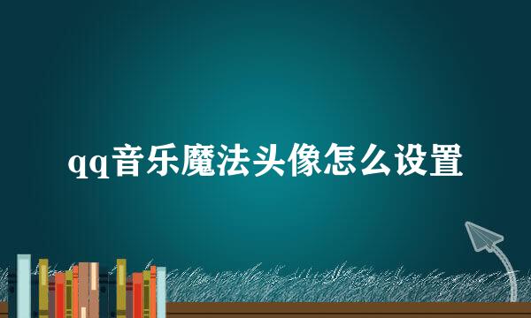 qq音乐魔法头像怎么设置