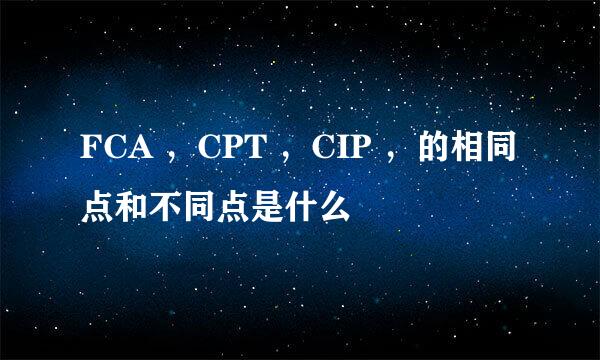 FCA ，CPT ，CIP ，的相同点和不同点是什么