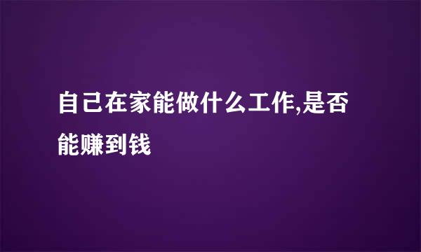 自己在家能做什么工作,是否能赚到钱