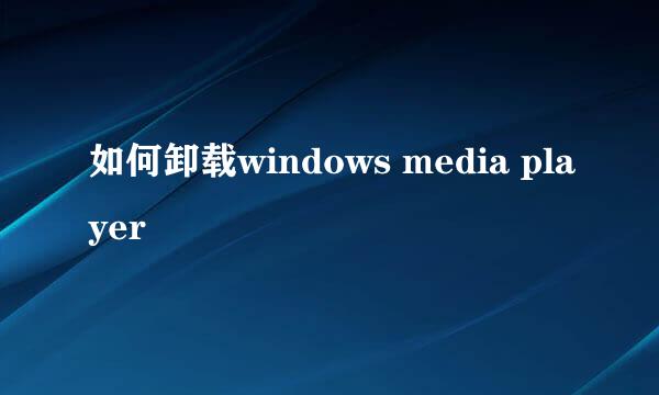 如何卸载windows media player