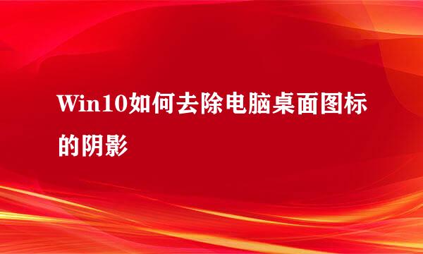 Win10如何去除电脑桌面图标的阴影