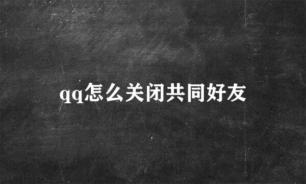 qq怎么关闭共同好友