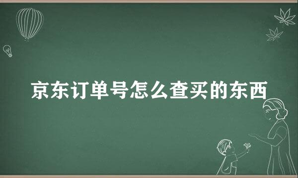 京东订单号怎么查买的东西