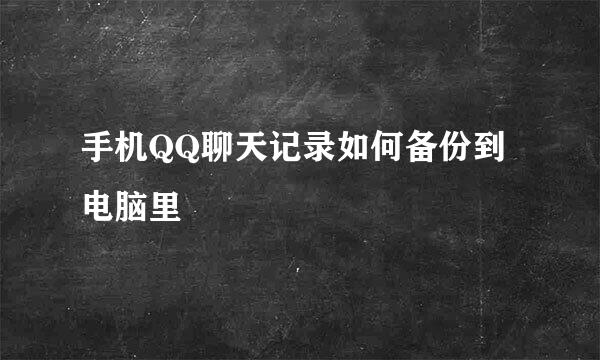 手机QQ聊天记录如何备份到电脑里