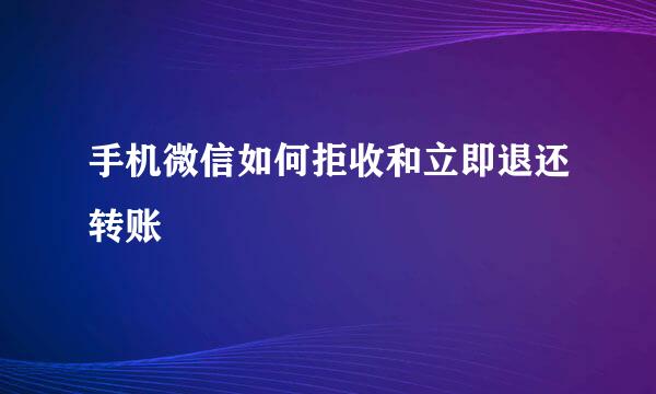 手机微信如何拒收和立即退还转账