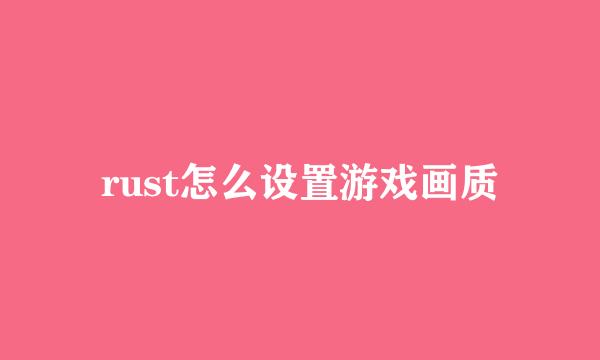 rust怎么设置游戏画质
