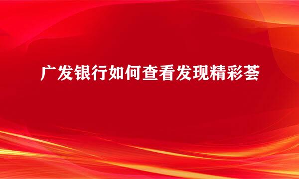 广发银行如何查看发现精彩荟