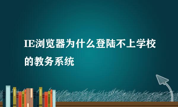 IE浏览器为什么登陆不上学校的教务系统