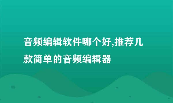 音频编辑软件哪个好,推荐几款简单的音频编辑器