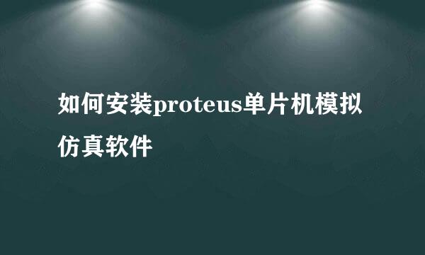 如何安装proteus单片机模拟仿真软件