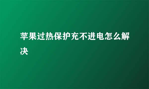 苹果过热保护充不进电怎么解决