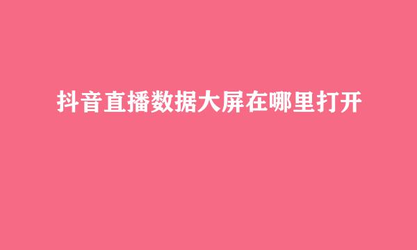 抖音直播数据大屏在哪里打开
