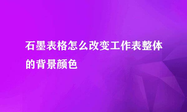 石墨表格怎么改变工作表整体的背景颜色