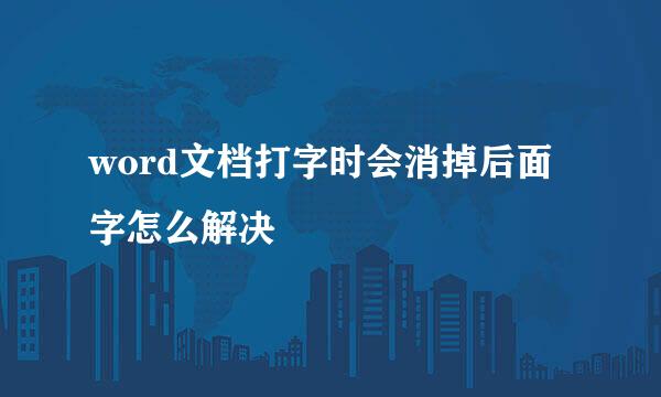 word文档打字时会消掉后面字怎么解决