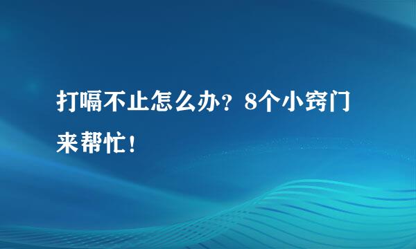 打嗝不止怎么办？8个小窍门来帮忙！