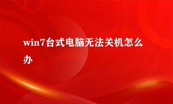 win7台式电脑无法关机怎么办
