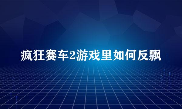 疯狂赛车2游戏里如何反飘