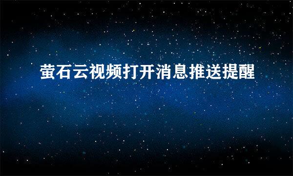 萤石云视频打开消息推送提醒