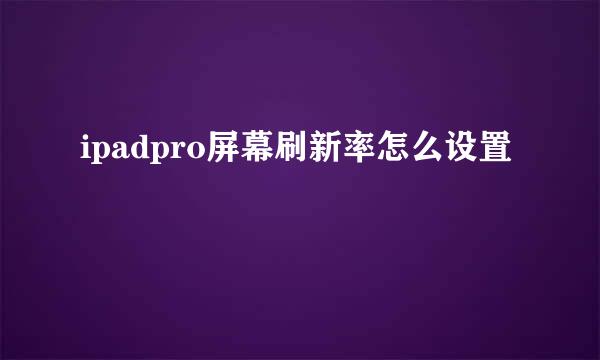 ipadpro屏幕刷新率怎么设置