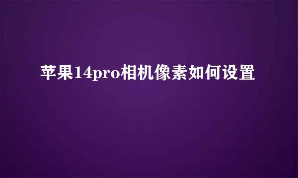 苹果14pro相机像素如何设置