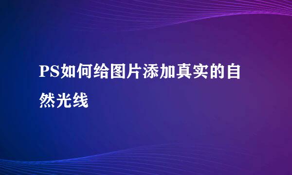 PS如何给图片添加真实的自然光线