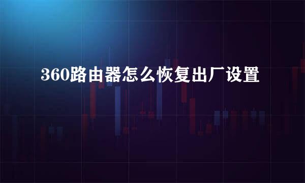 360路由器怎么恢复出厂设置