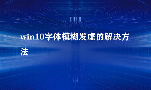 win10字体模糊发虚的解决方法