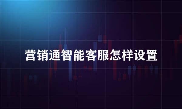 营销通智能客服怎样设置