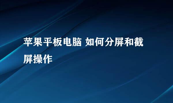 苹果平板电脑 如何分屏和截屏操作